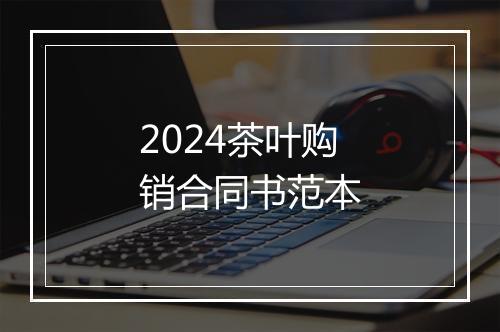 2024茶叶购销合同书范本