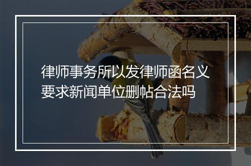 律师事务所以发律师函名义要求新闻单位删帖合法吗