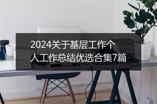 2024关于基层工作个人工作总结优选合集7篇