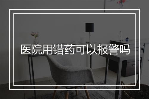医院用错药可以报警吗