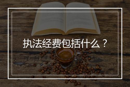 执法经费包括什么？