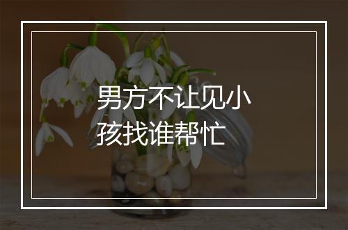 男方不让见小孩找谁帮忙