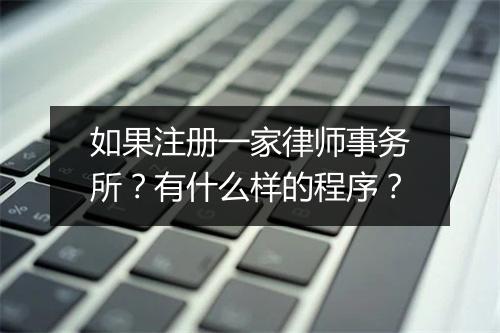 如果注册一家律师事务所？有什么样的程序？