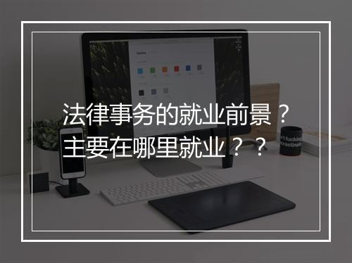 法律事务的就业前景？主要在哪里就业？？