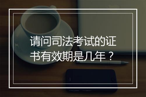 请问司法考试的证书有效期是几年？