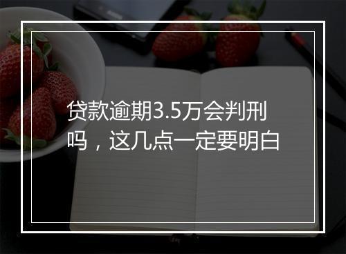 贷款逾期3.5万会判刑吗，这几点一定要明白