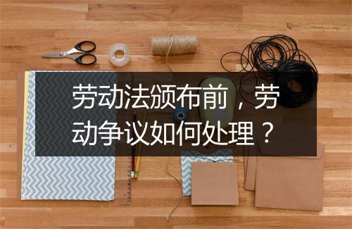 劳动法颁布前，劳动争议如何处理？