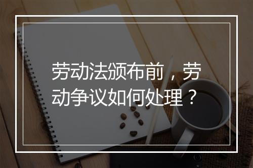 劳动法颁布前，劳动争议如何处理？