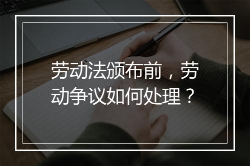 劳动法颁布前，劳动争议如何处理？