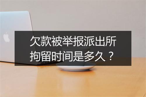 欠款被举报派出所拘留时间是多久？