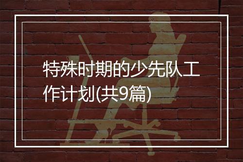 特殊时期的少先队工作计划(共9篇)