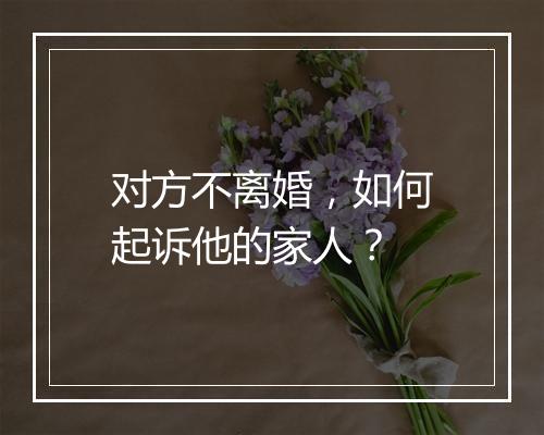 对方不离婚，如何起诉他的家人？