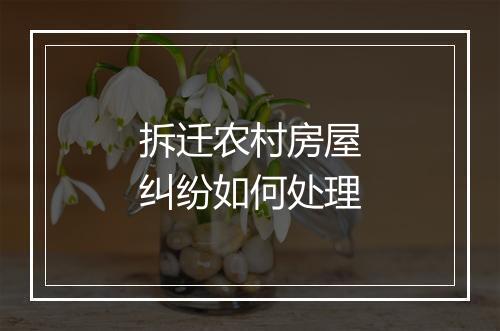 拆迁农村房屋纠纷如何处理