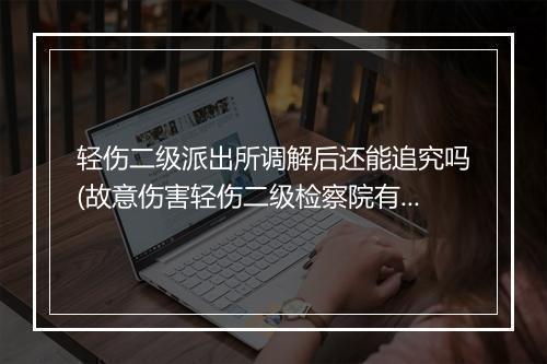 轻伤二级派出所调解后还能追究吗(故意伤害轻伤二级检察院有调解么)