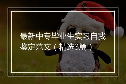 最新中专毕业生实习自我鉴定范文（精选3篇）