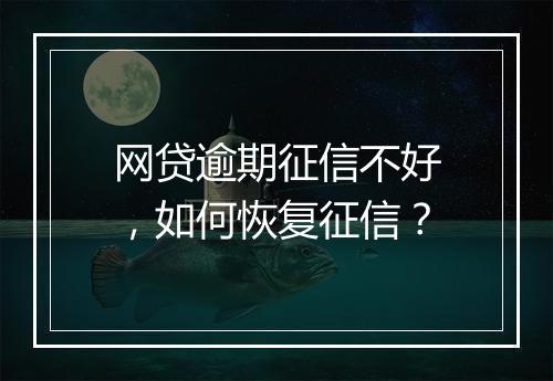 网贷逾期征信不好，如何恢复征信？