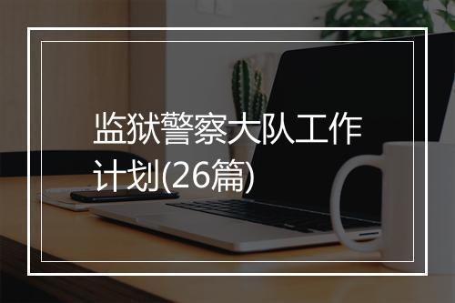 监狱警察大队工作计划(26篇)