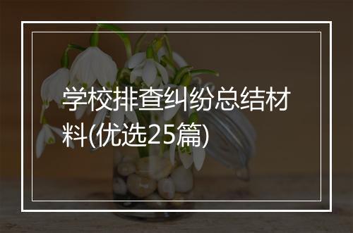 学校排查纠纷总结材料(优选25篇)