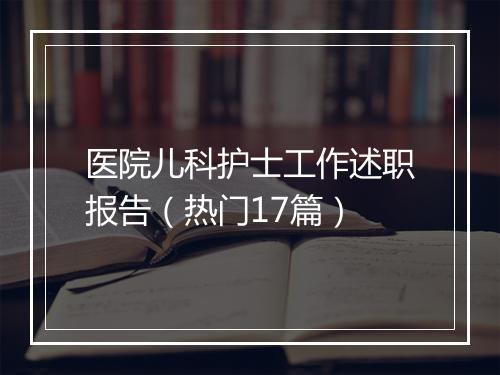 医院儿科护士工作述职报告（热门17篇）