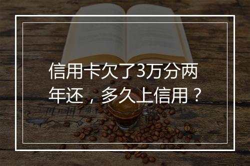 信用卡欠了3万分两年还，多久上信用？