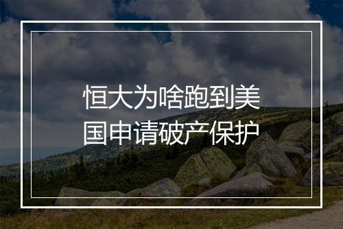 恒大为啥跑到美国申请破产保护