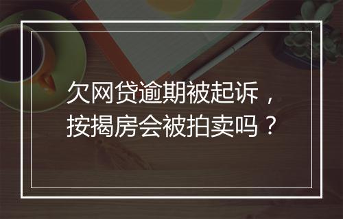 欠网贷逾期被起诉，按揭房会被拍卖吗？