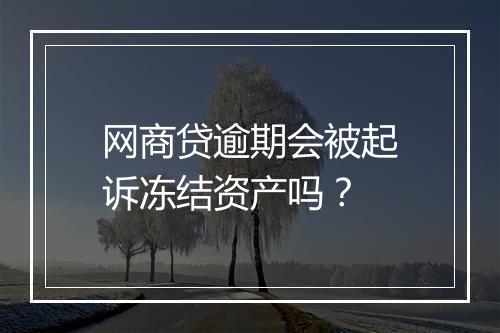 网商贷逾期会被起诉冻结资产吗？
