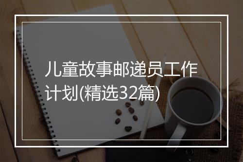儿童故事邮递员工作计划(精选32篇)