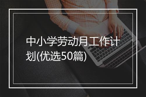 中小学劳动月工作计划(优选50篇)