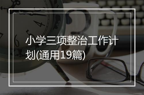 小学三项整治工作计划(通用19篇)