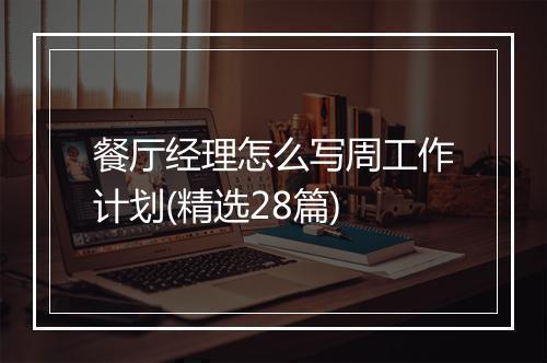 餐厅经理怎么写周工作计划(精选28篇)