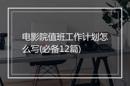 电影院值班工作计划怎么写(必备12篇)