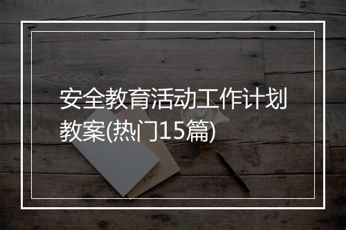 安全教育活动工作计划教案(热门15篇)