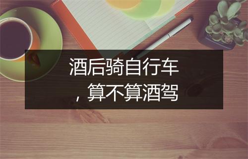 酒后骑自行车，算不算酒驾