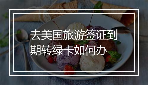 去美国旅游签证到期转绿卡如何办