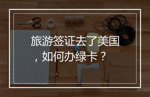 旅游签证去了美国，如何办绿卡？