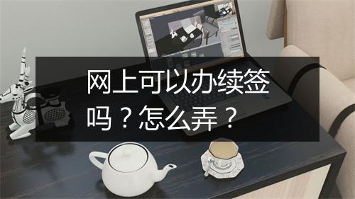 网上可以办续签吗？怎么弄？