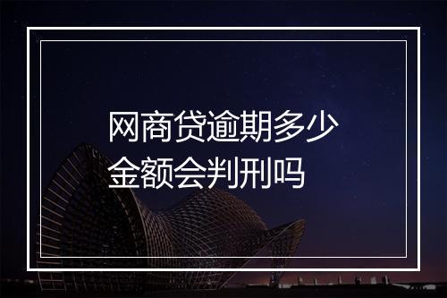 网商贷逾期多少金额会判刑吗