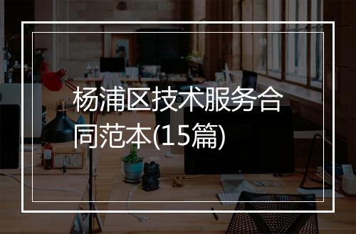 杨浦区技术服务合同范本(15篇)