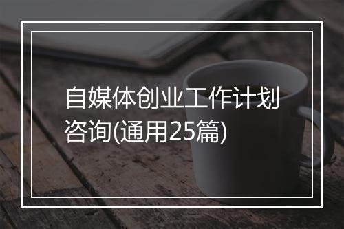 自媒体创业工作计划咨询(通用25篇)
