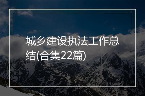 城乡建设执法工作总结(合集22篇)