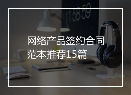 网络产品签约合同范本推荐15篇