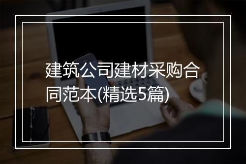 建筑公司建材采购合同范本(精选5篇)