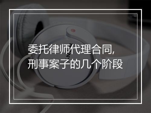 委托律师代理合同,刑事案子的几个阶段