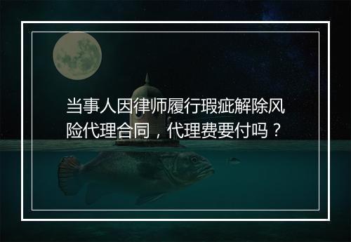 当事人因律师履行瑕疵解除风险代理合同，代理费要付吗？