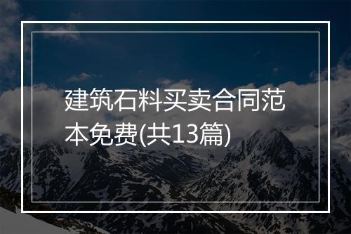 建筑石料买卖合同范本免费(共13篇)