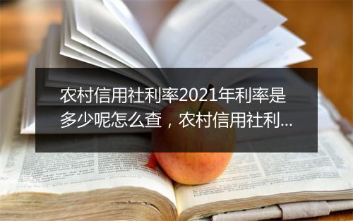 农村信用社利率2021年利率是多少呢怎么查，农村信用社利率2021