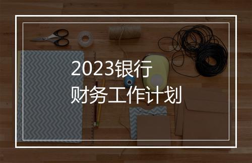 2023银行财务工作计划