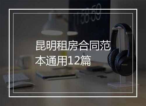 昆明租房合同范本通用12篇