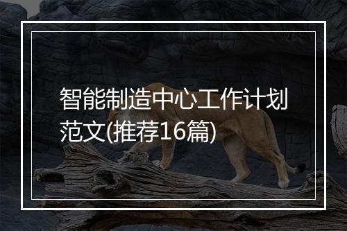 智能制造中心工作计划范文(推荐16篇)